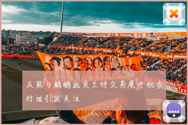 灰熊与鹈鹕就莫兰特交易展开初步对话引发关注