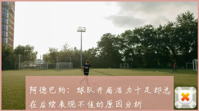 阿德巴约：球队开局活力十足却总在后续表现不佳的原因分析