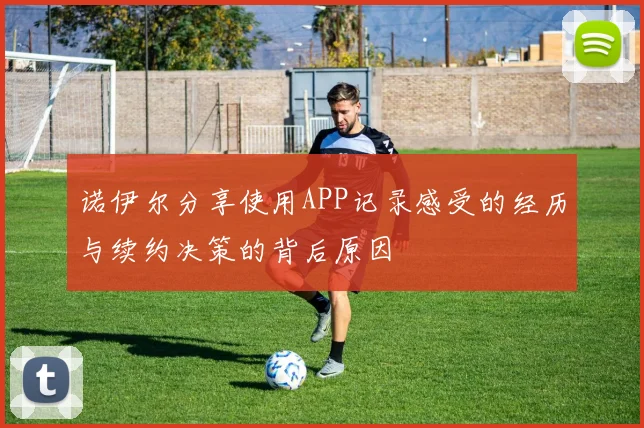 诺伊尔分享使用APP记录感受的经历与续约决策的背后原因