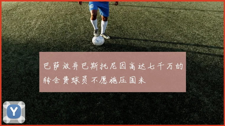巴萨放弃巴斯托尼因高达七千万的转会费球员不愿施压国米