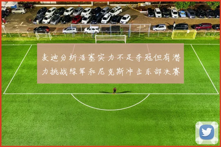 麦迪分析活塞实力不足夺冠但有潜力挑战绿军和尼克斯冲击东部决赛