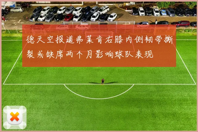 德天空报道弗莱肯右膝内侧韧带撕裂或缺席两个月影响球队表现