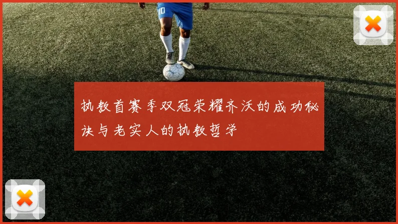 执教首赛季双冠荣耀齐沃的成功秘诀与老实人的执教哲学
